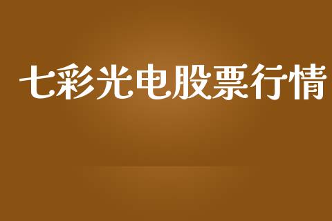 七彩光电股票行情_https://www.apanben.com_股市分析_第1张