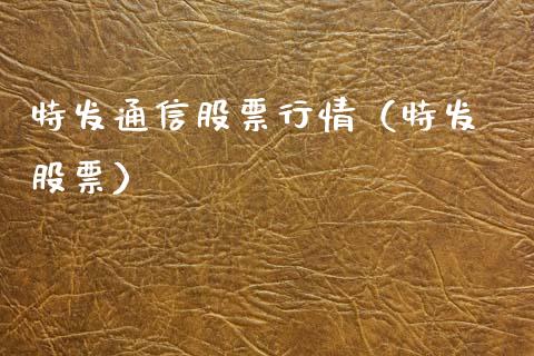 特发通信股票行情（特发 股票）_https://www.apanben.com_股票怎么玩_第1张