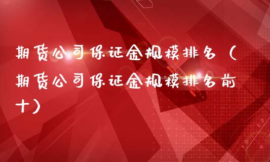 期货公司保证金规模排名（期货公司保证金规模排名前十）_https://www.apanben.com_期货学院_第1张