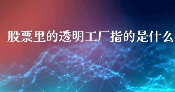 股票里的透明工厂指的是什么_https://www.apanben.com_期货学院_第1张