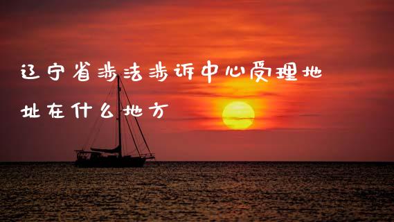 辽宁省涉法涉诉中心受理地址在什么地方_https://www.apanben.com_股票怎么玩_第1张