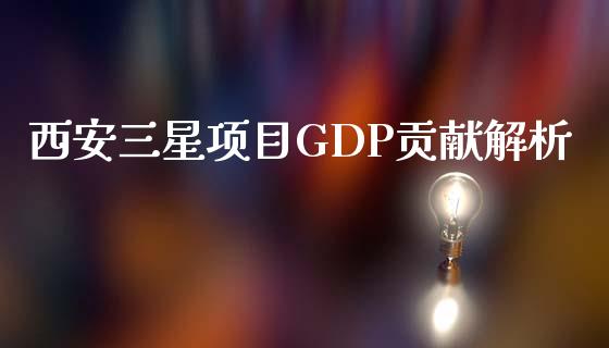 西安三星项目GDP贡献解析_https://www.apanben.com_国际期货_第1张