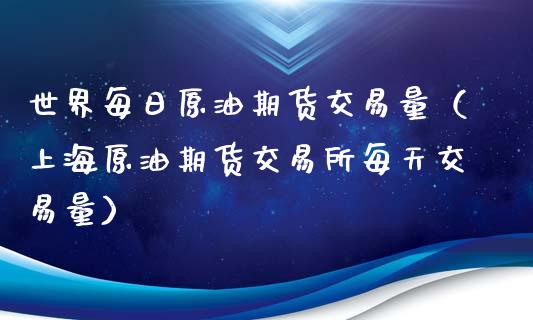 世界每日原油期货交易量（上海原油期货交易所每天交易量）_https://www.apanben.com_期货学院_第1张