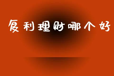 复利理财哪个好_https://www.apanben.com_国际财经_第1张