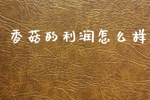 香菇的利润怎么样_https://www.apanben.com_期货学院_第1张