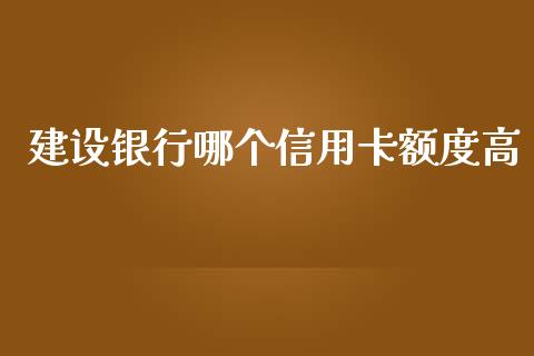 建设银行哪个信用卡额度高_https://www.apanben.com_国际财经_第1张
