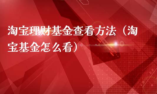 淘宝理财基金查看方法（淘宝基金怎么看）_https://www.apanben.com_财经资讯_第1张