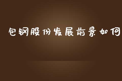 包钢股份发展前景如何_https://www.apanben.com_财经资讯_第1张