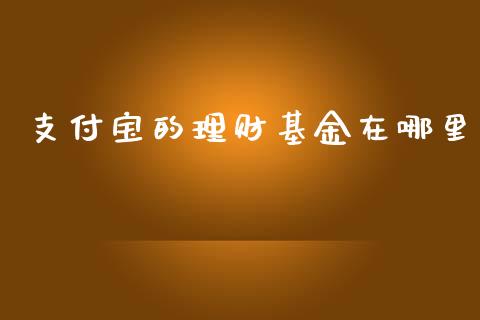 支付宝的理财基金在哪里_https://www.apanben.com_国际财经_第1张