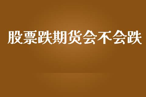 股票跌期货会不会跌_https://www.apanben.com_财经资讯_第1张