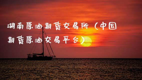 湖南原油期货交易所（中国期货原油交易平台）_https://www.apanben.com_国际期货_第1张