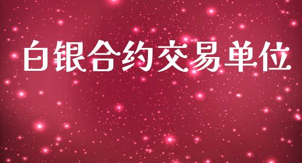 白银合约交易单位_https://www.apanben.com_财经资讯_第1张