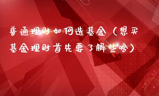 普通理财如何选基金（想买基金理财首先要了解些啥）_https://www.apanben.com_国际财经_第1张