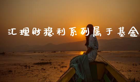 汇理财稳利系列属于基金_https://www.apanben.com_财经资讯_第1张