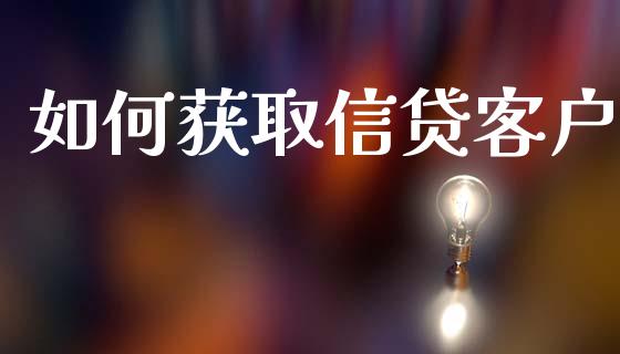 如何获取信贷客户_https://www.apanben.com_在线喊单_第1张