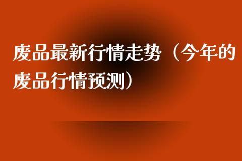 废品最新行情走势（今年的废品行情预测）_https://www.apanben.com_期货学院_第1张