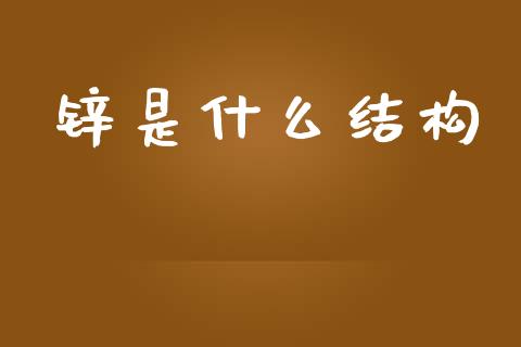 锌是什么结构_https://www.apanben.com_国际财经_第1张