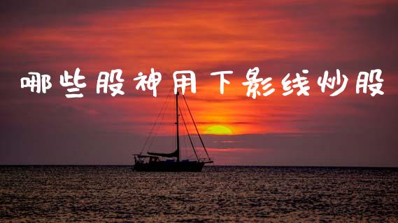 哪些股神用下影线炒股_https://www.apanben.com_在线喊单_第1张