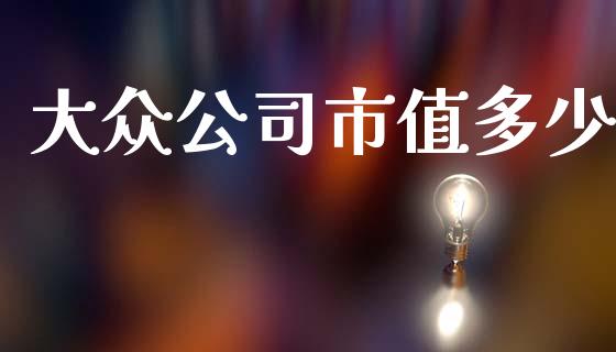 大众公司市值多少_https://www.apanben.com_在线喊单_第1张