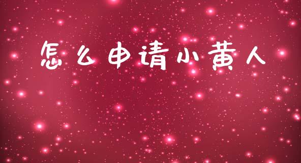怎么申请小黄人_https://www.apanben.com_国际财经_第1张