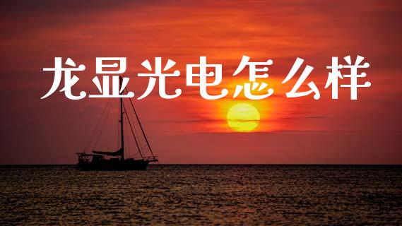 龙显光电怎么样_https://www.apanben.com_股市指导_第1张