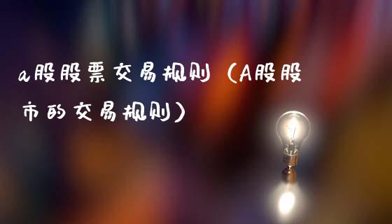 a股股票交易规则（A股股市的交易规则）_https://www.apanben.com_期货学院_第1张