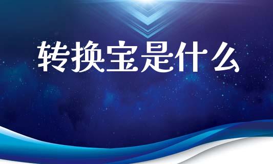 转换宝是什么_https://www.apanben.com_国际期货_第1张