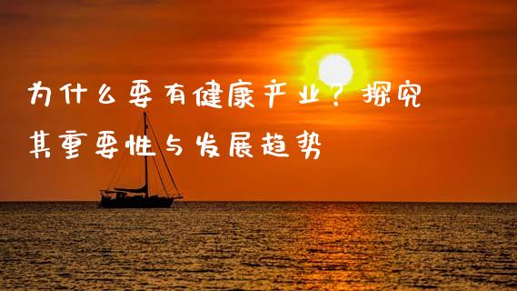 为什么要有健康产业？探究其重要性与发展趋势_https://www.apanben.com_在线喊单_第1张