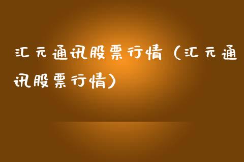 汇元通讯股票行情（汇元通讯股票行情）_https://www.apanben.com_股票怎么玩_第1张
