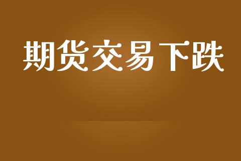 期货交易下跌_https://www.apanben.com_国际期货_第1张