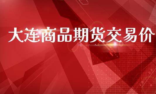 大连商品期货交易价_https://www.apanben.com_期货学院_第1张