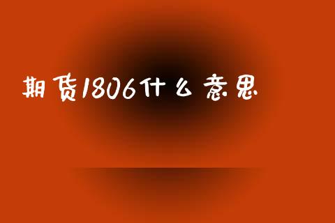 期货1806什么意思_https://www.apanben.com_股票怎么玩_第1张