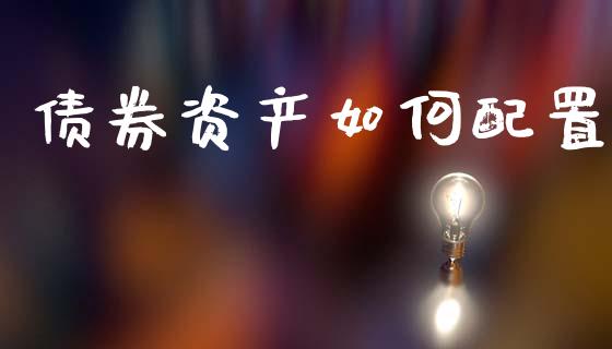 债券资产如何配置_https://www.apanben.com_股市分析_第1张