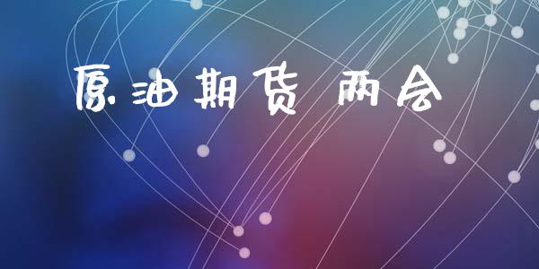 原油期货 两会_https://www.apanben.com_国际期货_第1张