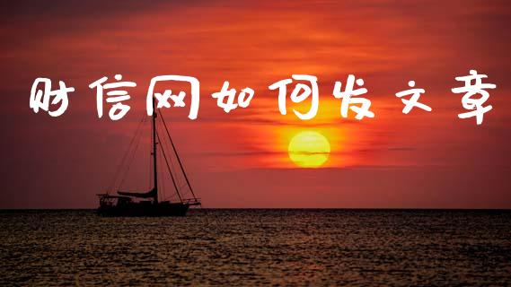 财信网如何发文章_https://www.apanben.com_期货学院_第1张