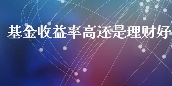 基金收益率高还是理财好_https://www.apanben.com_财经资讯_第1张
