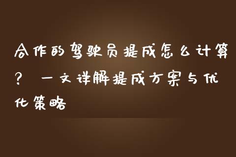 合作的驾驶员提成怎么计算？ 一文详解提成方案与优化策略_https://www.apanben.com_财经资讯_第1张