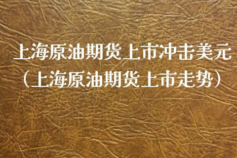 上海原油期货上市冲击美元（上海原油期货上市走势）_https://www.apanben.com_期货学院_第1张