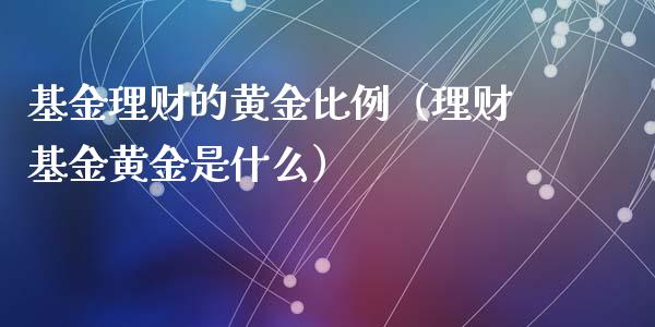 基金理财的黄金比例（理财基金黄金是什么）_https://www.apanben.com_财经资讯_第1张