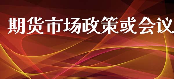 期货市场政策或会议_https://www.apanben.com_财经资讯_第1张