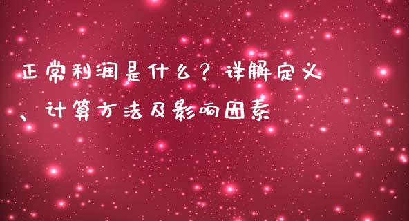 正常利润是什么？详解定义、计算方法及影响因素_https://www.apanben.com_财经资讯_第1张