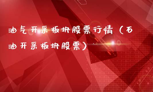 油气开采板块股票行情（石油开采板块股票）_https://www.apanben.com_股市指导_第1张
