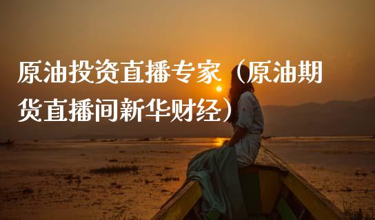 原油投资直播专家（原油期货直播间新华财经）_https://www.apanben.com_在线喊单_第1张
