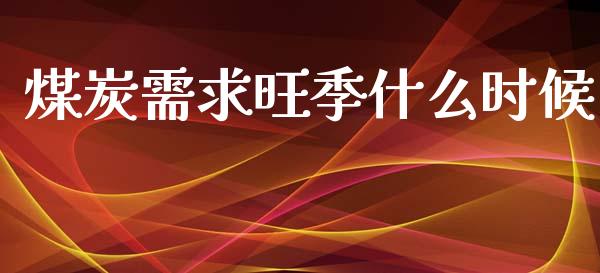 煤炭需求旺季什么时候_https://www.apanben.com_在线喊单_第1张