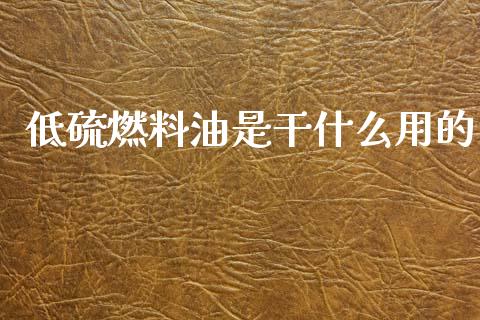 低硫燃料油是干什么用的_https://www.apanben.com_股票怎么玩_第1张