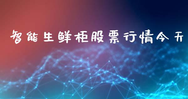 智能生鲜柜股票行情今天_https://www.apanben.com_股市分析_第1张