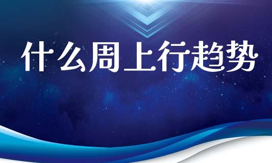 什么周上行趋势_https://www.apanben.com_股市指导_第1张