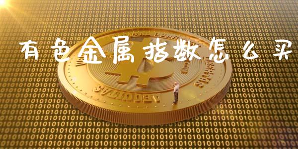 有色金属指数怎么买_https://www.apanben.com_股市分析_第1张