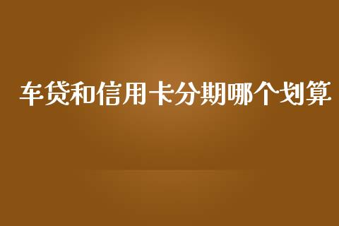 车贷和信用卡分期哪个划算_https://www.apanben.com_期货学院_第1张