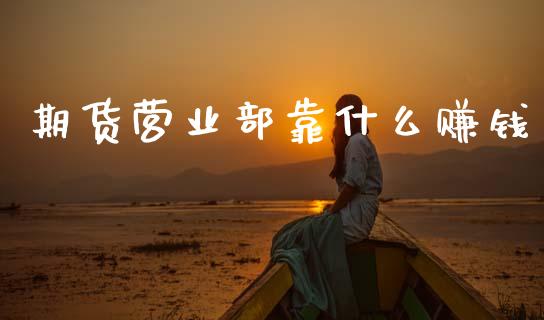 期货营业部靠什么赚钱_https://www.apanben.com_财经资讯_第1张